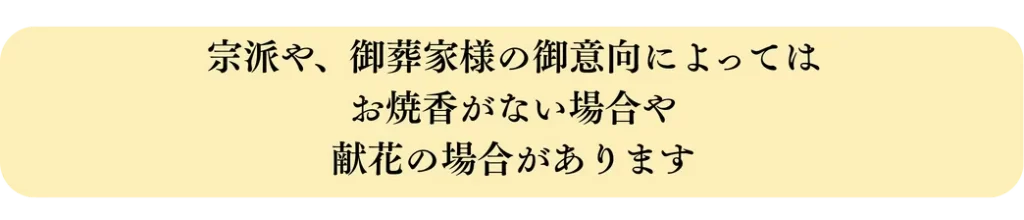 宗派や、御葬家様の御意向によってはお焼香がない場合や 献花の場合があります